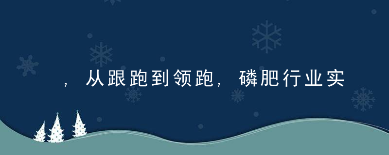 ,从跟跑到领跑,磷肥行业实现华丽转身