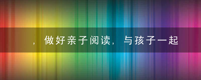 ,做好亲子阅读,与孩子一起学习成长