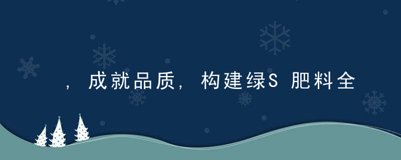 ,成就品质,构建绿S肥料全产业链