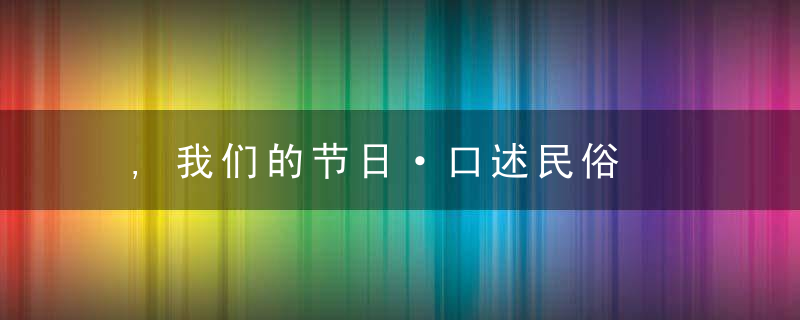 ,我们的节日·口述民俗