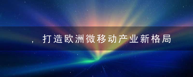 ,打造欧洲微移动产业新格局,电子科技初创公司Voi已