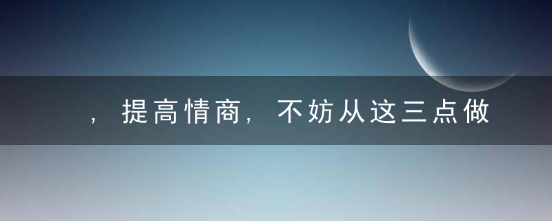 ,提高情商,不妨从这三点做起