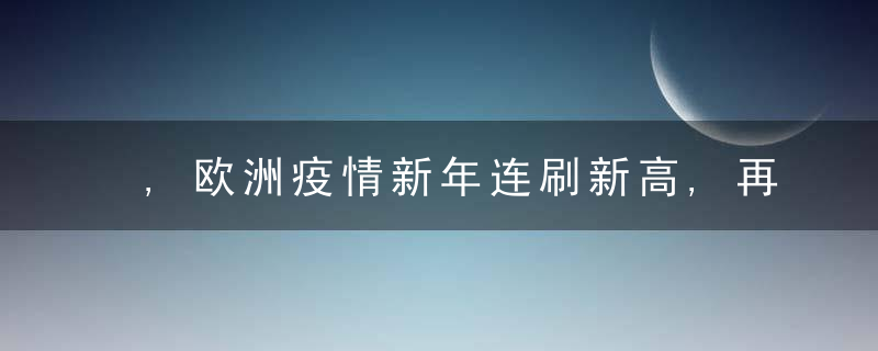 ,欧洲疫情新年连刷新高,再现抗议反对抗疫