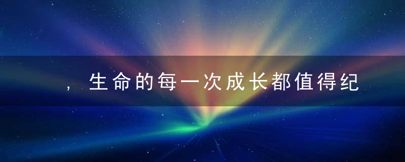 ,生命的每一次成长都值得纪念