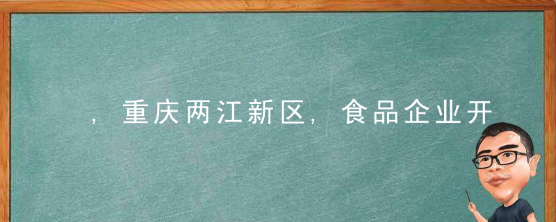 ,重庆两江新区,食品企业开足马力加快生产