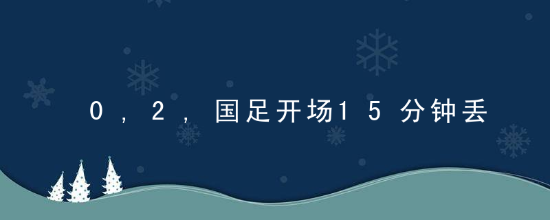 0,2,国足开场15分钟丢2球,越南2万人看台狂欢,