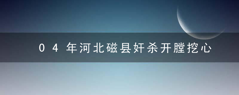 04年河北磁县奸杀开膛挖心大案（你不知道的大案第5...