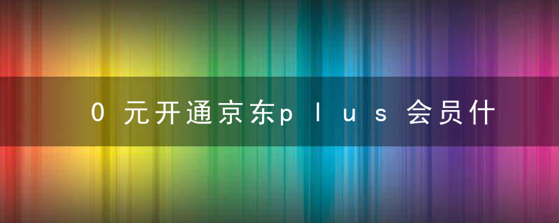 0元开通京东plus会员什么意思