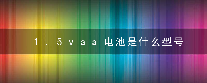 1.5vaa电池是什么型号