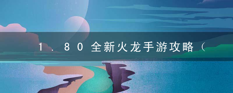 1.80全新火龙手游攻略（1.80火龙传奇手游新手教程讲解）