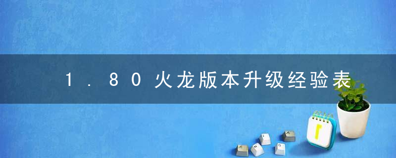 1.80火龙版本升级经验表（1.80版传奇快速升级攻略）