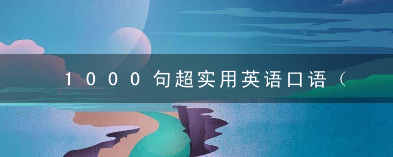 1000句超实用英语口语（附音标）！每天读一遍，孩子“脱口而出”