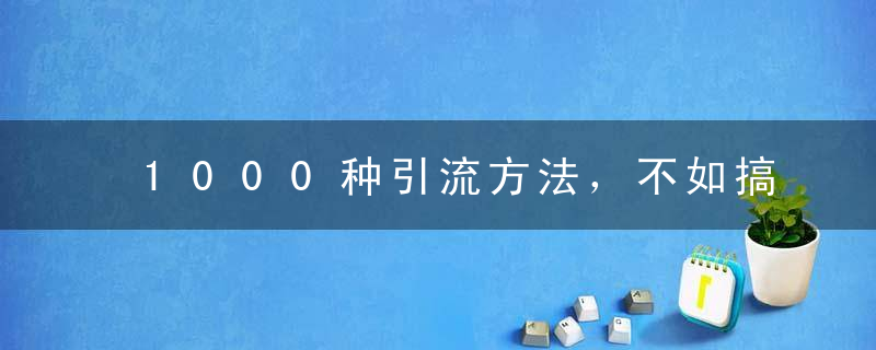 1000种引流方法，不如搞懂引流原理（下）