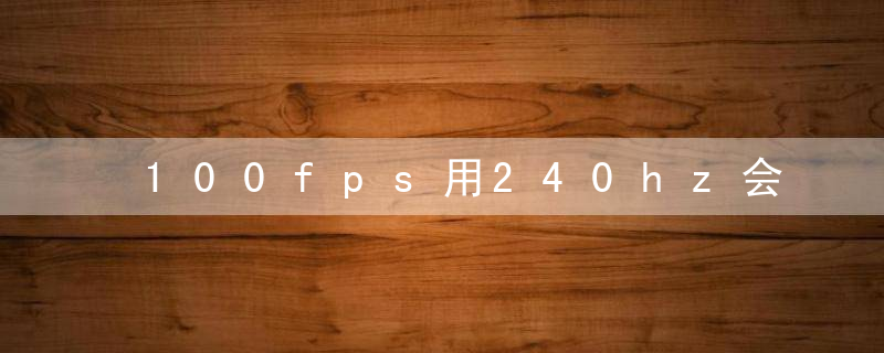 100fps用240hz会卡吗