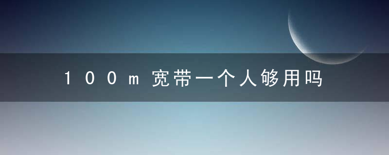 100m宽带一个人够用吗