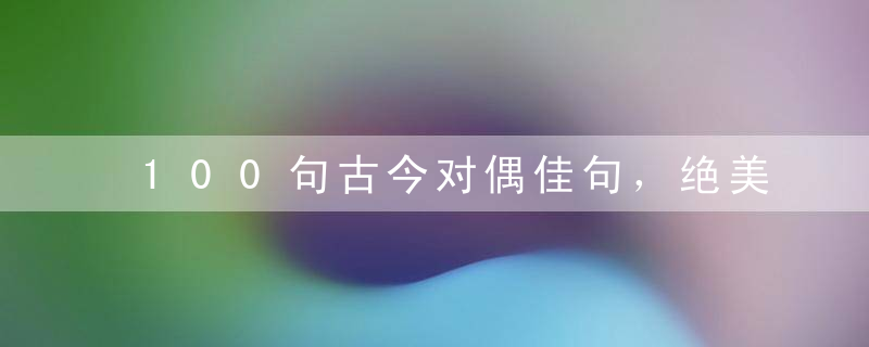 100句古今对偶佳句，绝美古今