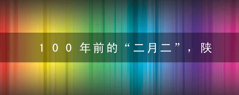 100年前的“二月二”，陕西人怎么过