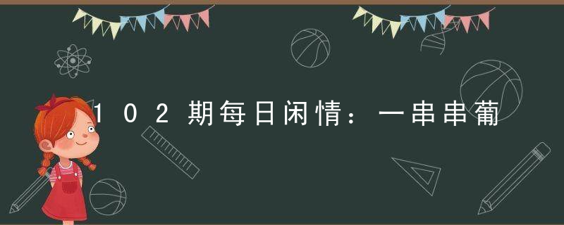 102期每日闲情：一串串葡萄打一生肖的含义解释啥动物