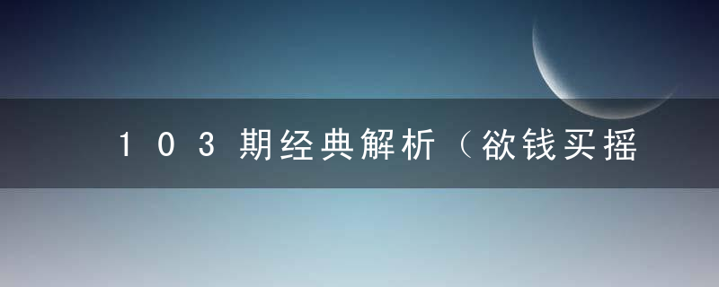 103期经典解析（欲钱买摇摇晃晃的动物）是什么生肖打一生肖