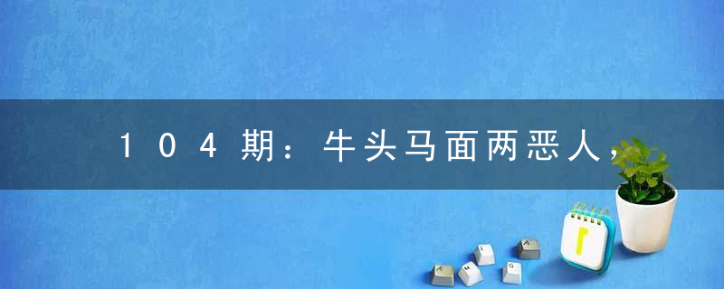 104期：牛头马面两恶人，阴曹地府当小差猜一生肖动物