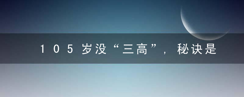 105岁没“三高”,秘诀是几元一碗的它!想长寿真不用花大钱