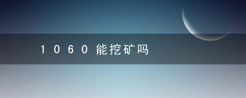 1060能挖矿吗