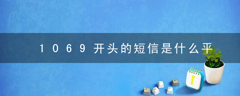 1069开头的短信是什么平台发送的