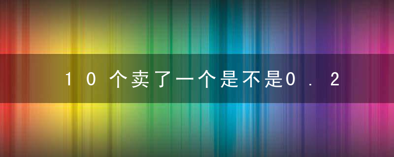 10个卖了一个是不是0.2