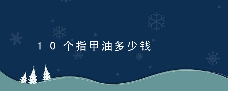 10个指甲油多少钱