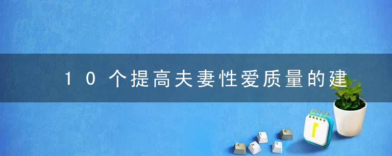 10个提高夫妻性爱质量的建议