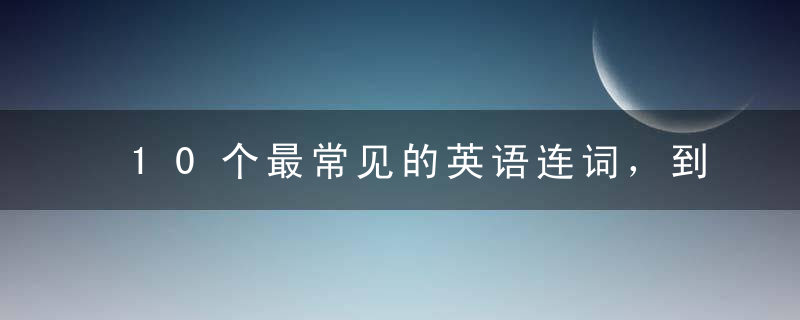 10个最常见的英语连词，到底该怎么用建议收藏