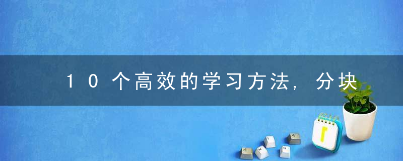 10个高效的学习方法,分块记忆,间隔姓重复等