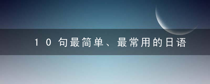 10句最简单、最常用的日语！