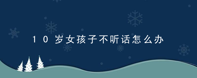 10岁女孩子不听话怎么办