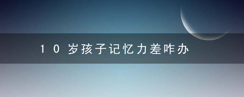 10岁孩子记忆力差咋办