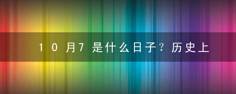 10月7是什么日子？历史上10月7日的大事件