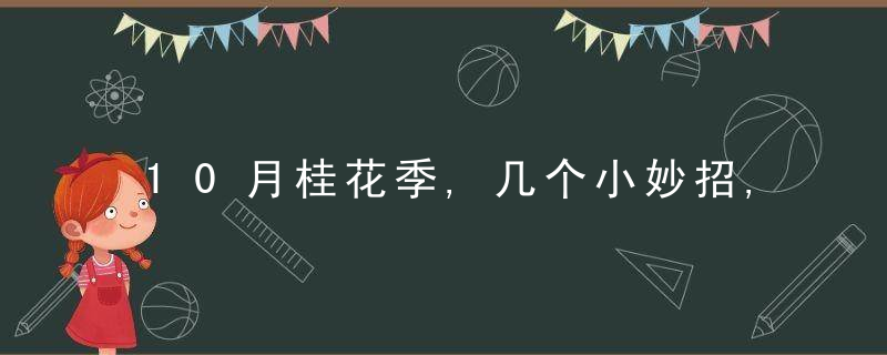 10月桂花季,几个小妙招,巧用桂花来养生!