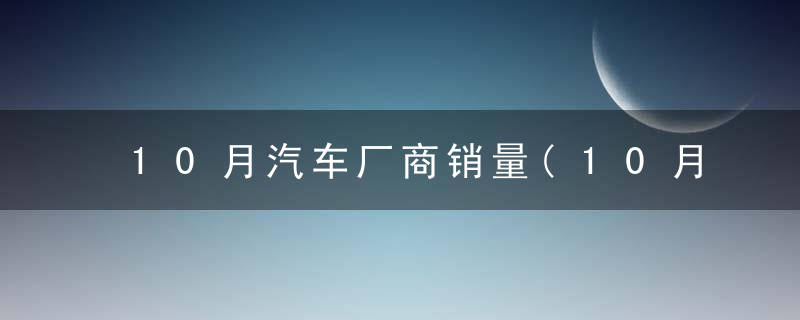 10月汽车厂商销量(10月汽车厂商销量排行榜)