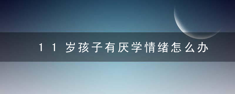 11岁孩子有厌学情绪怎么办