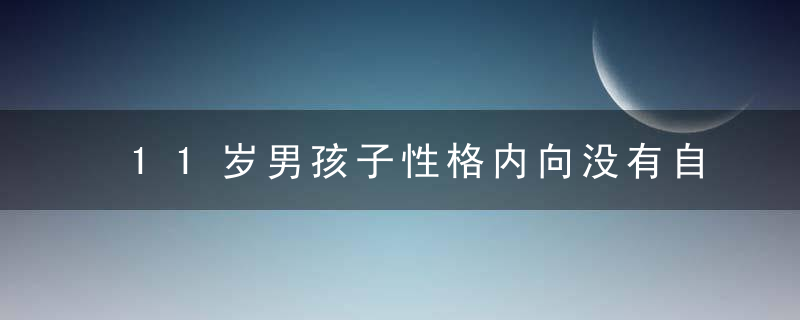 11岁男孩子性格内向没有自信怎么办 11岁男孩子性格内家长的处理方法