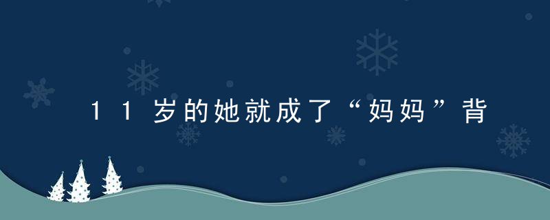 11岁的她就成了“妈妈”背后的故事泪崩