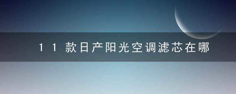 11款日产阳光空调滤芯在哪里