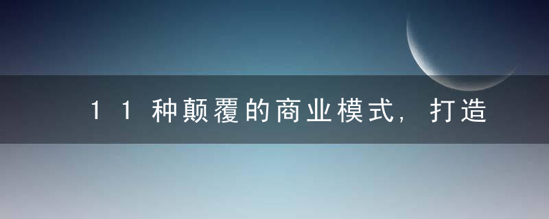 11种颠覆的商业模式,打造有钱途的创新模式（方法,模