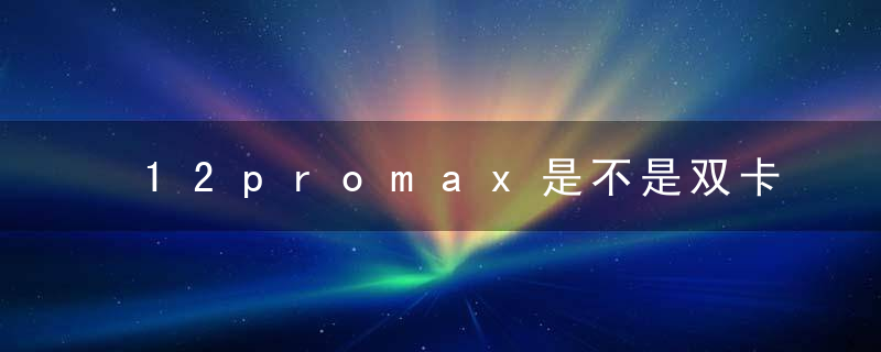 12promax是不是双卡双待