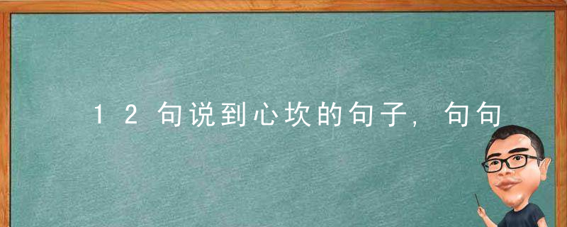 12句说到心坎的句子,句句经典,值得摘抄,近日最新