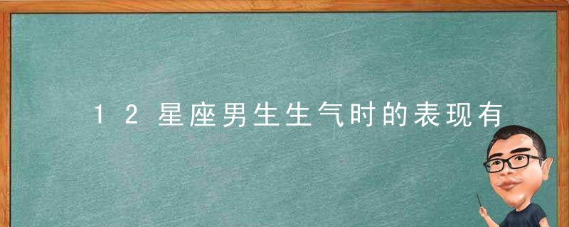 12星座男生生气时的表现有哪些