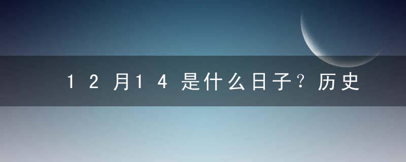 12月14是什么日子？历史上12月14日的大事件