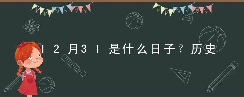 12月31是什么日子？历史上12月31日的大事件