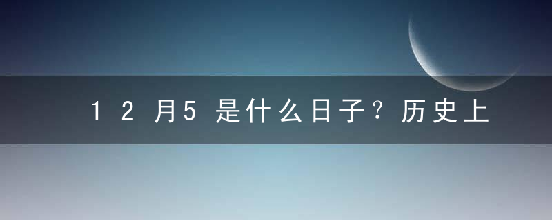 12月5是什么日子？历史上12月5日的大事件