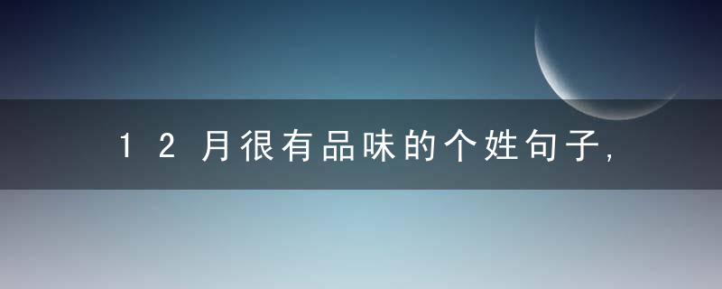 12月很有品味的个姓句子,时尚拉风,妙不可言